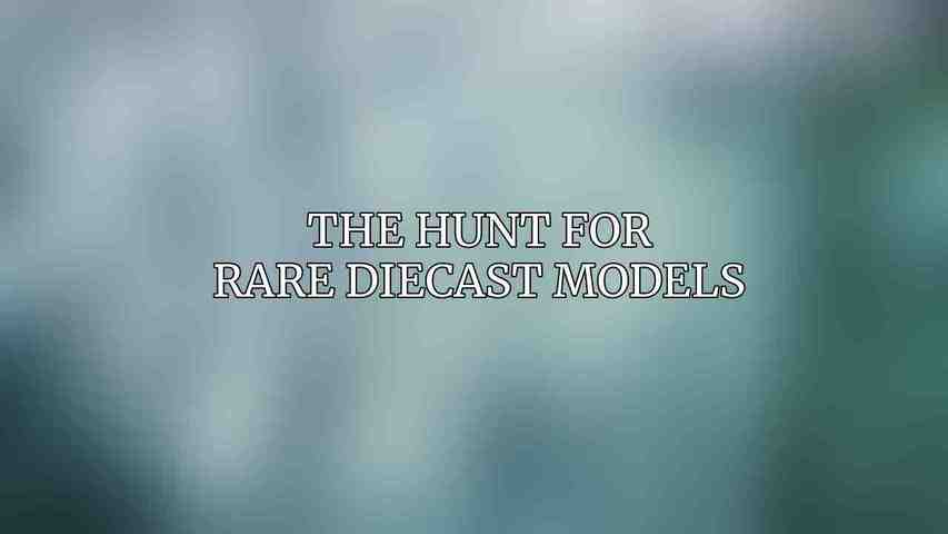 The Hunt for Rare Diecast Models