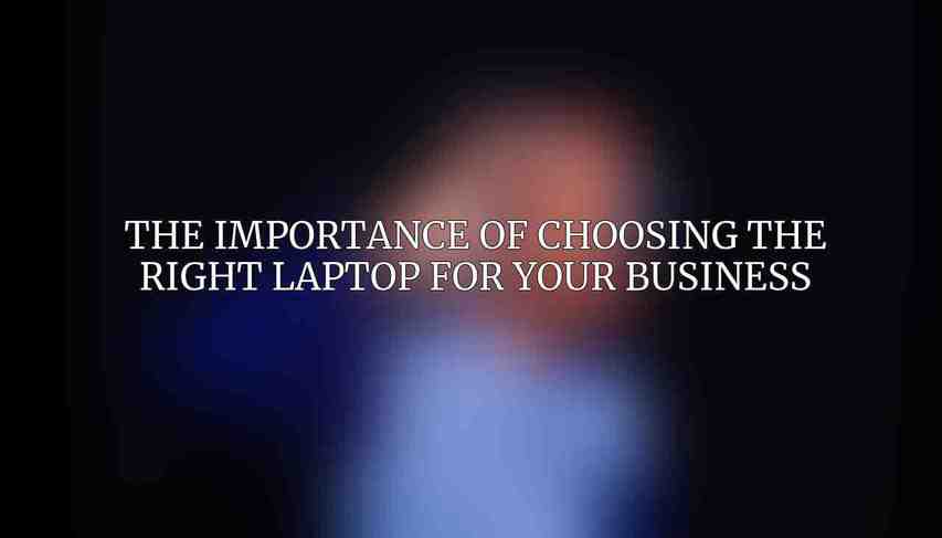 The Importance of Choosing the Right Laptop for Your Business