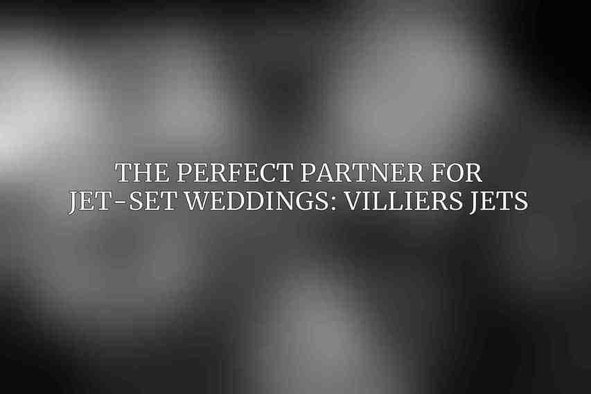 The Perfect Partner for Jet-Set Weddings: Villiers Jets