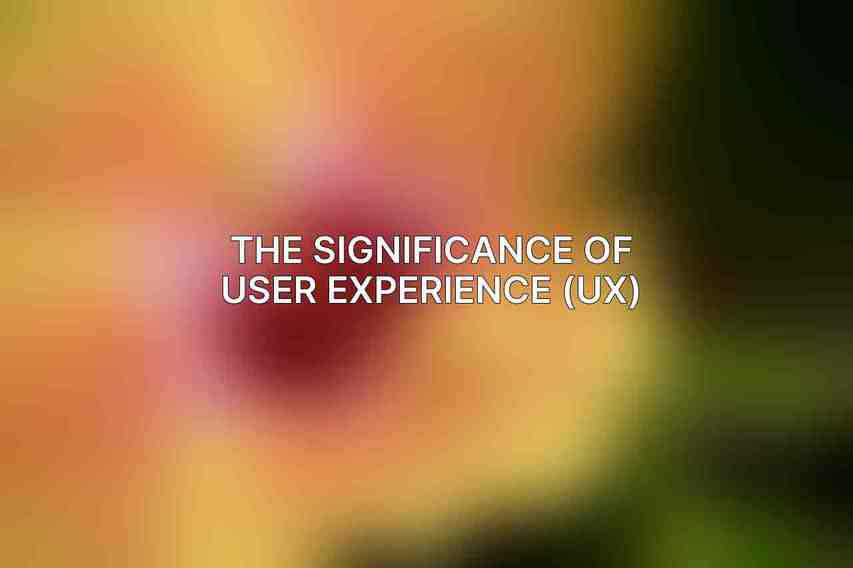 The Significance of User Experience (UX)