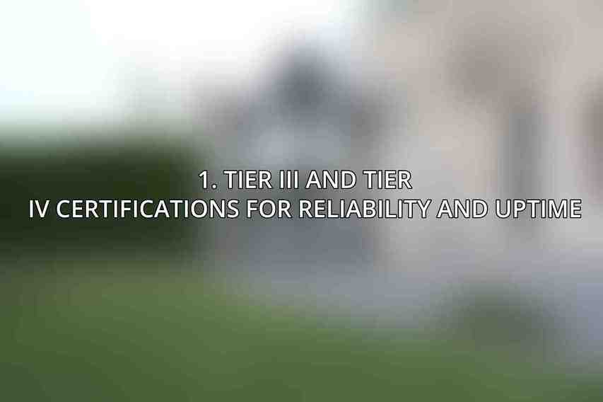 1. Tier III and Tier IV certifications for reliability and uptime