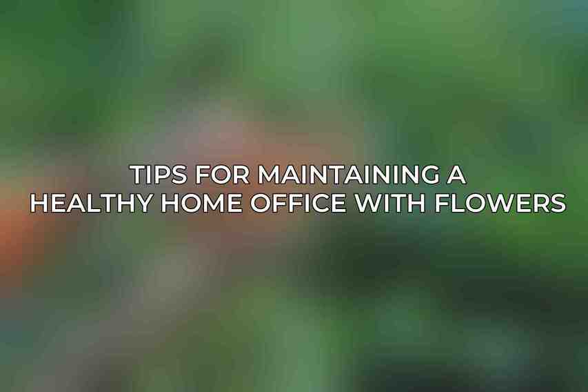 Tips for Maintaining a Healthy Home Office with Flowers
