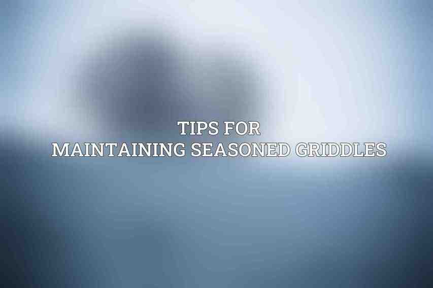 Tips for Maintaining Seasoned Griddles