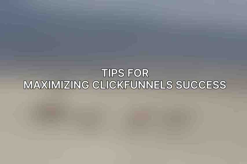 Tips for Maximizing ClickFunnels Success
