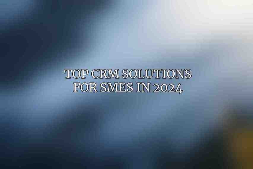 Top CRM Solutions for SMEs in 2024: