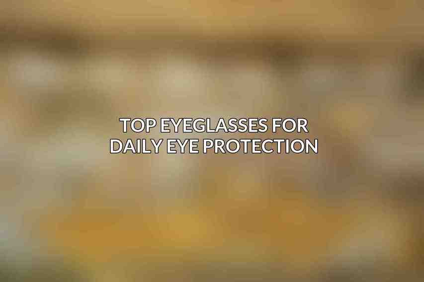 Top Eyeglasses for Daily Eye Protection