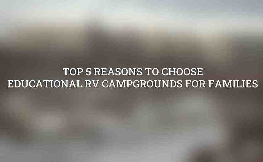 Top 5 Reasons to Choose Educational RV Campgrounds for Families