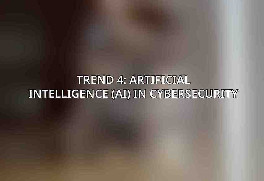 Trend 4: Artificial Intelligence (AI) in Cybersecurity