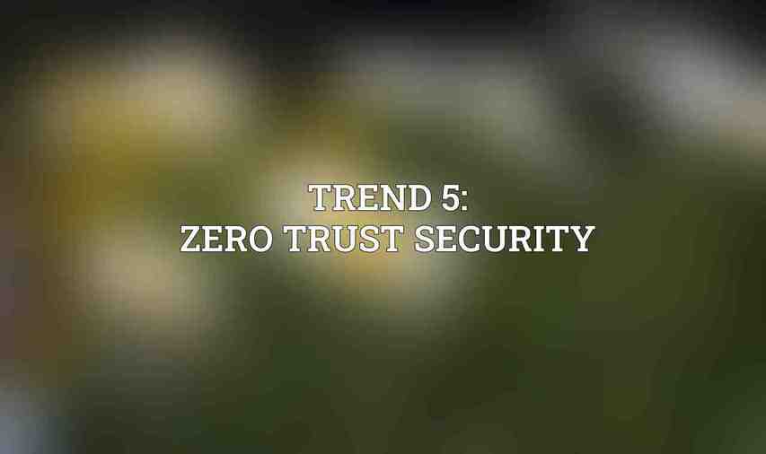 Trend 5: Zero Trust Security