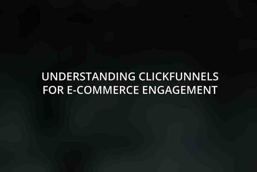 Understanding ClickFunnels for E-Commerce Engagement