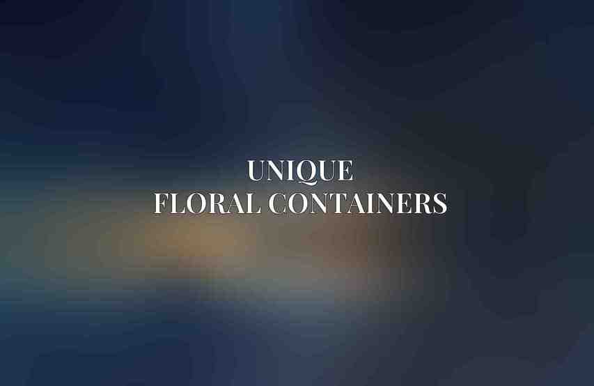 Unique Floral Containers