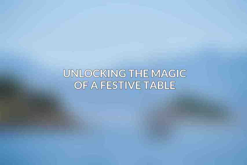 Unlocking the Magic of a Festive Table
