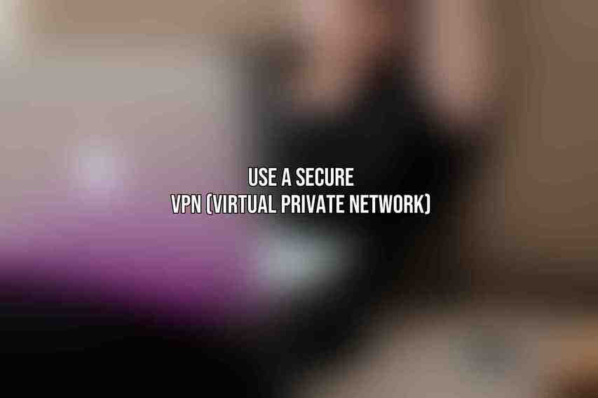Use a Secure VPN (Virtual Private Network)