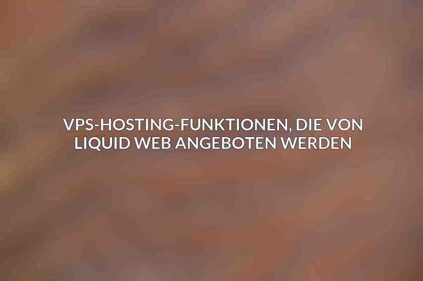 VPS-Hosting-Funktionen, die von Liquid Web angeboten werden