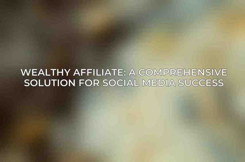 Wealthy Affiliate: A Comprehensive Solution for Social Media Success