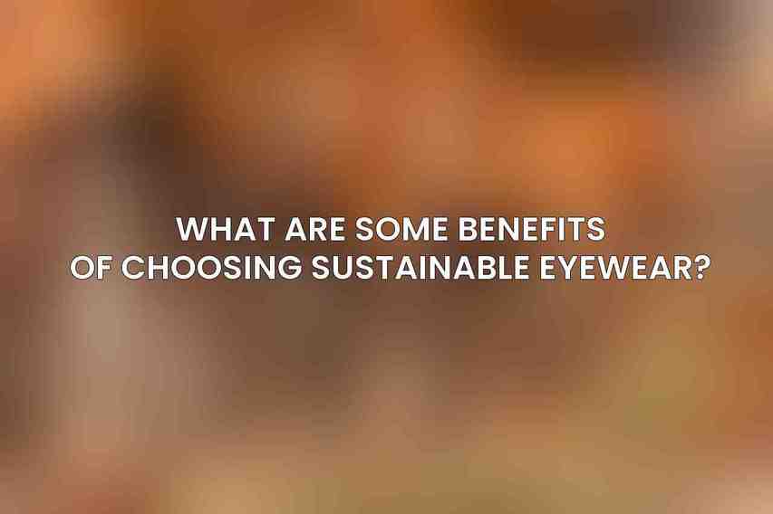 What are some benefits of choosing sustainable eyewear?
