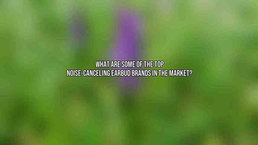 What are some of the top noise-canceling earbud brands in the market?