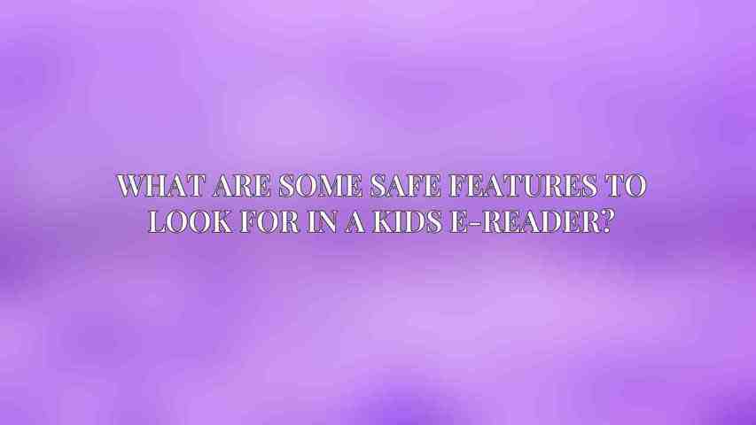 What are some safe features to look for in a kids e-reader?