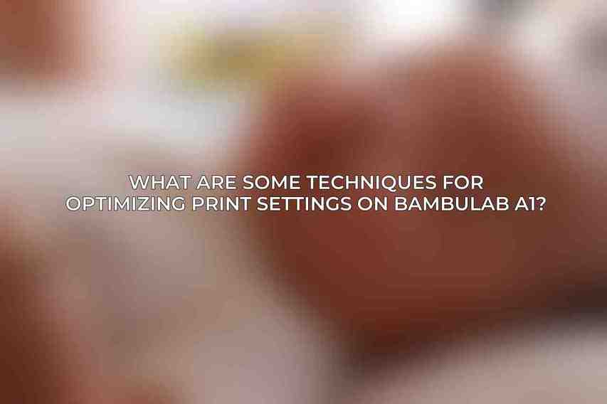 What are some techniques for optimizing print settings on BambuLab A1?