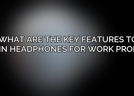 What are the key features to look for in headphones for work productivity?