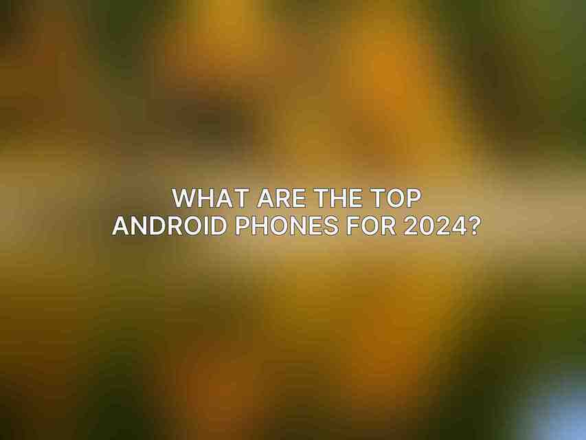 What are the top Android phones for 2024?