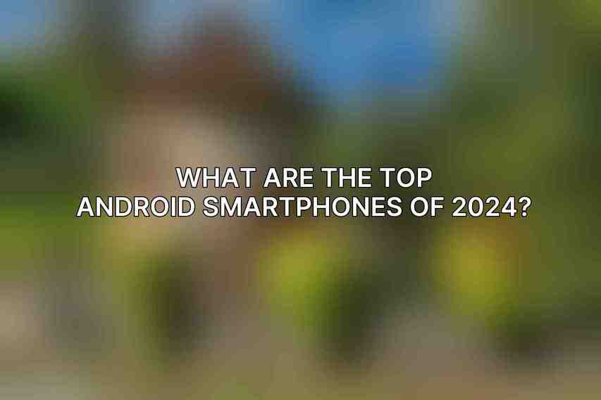 What are the top Android smartphones of 2024?