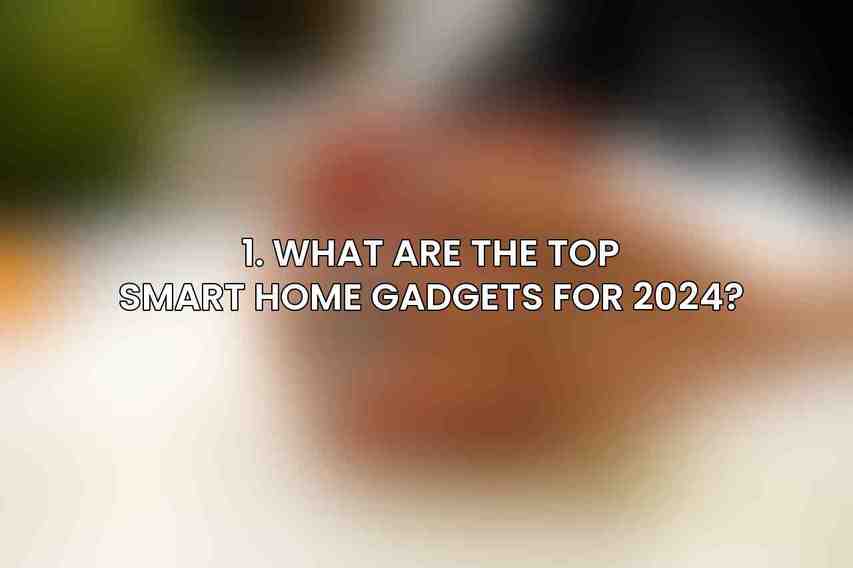 1. What are the top smart home gadgets for 2024?