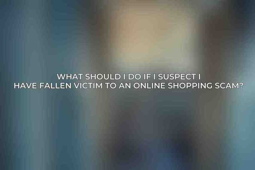 What should I do if I suspect I have fallen victim to an online shopping scam?