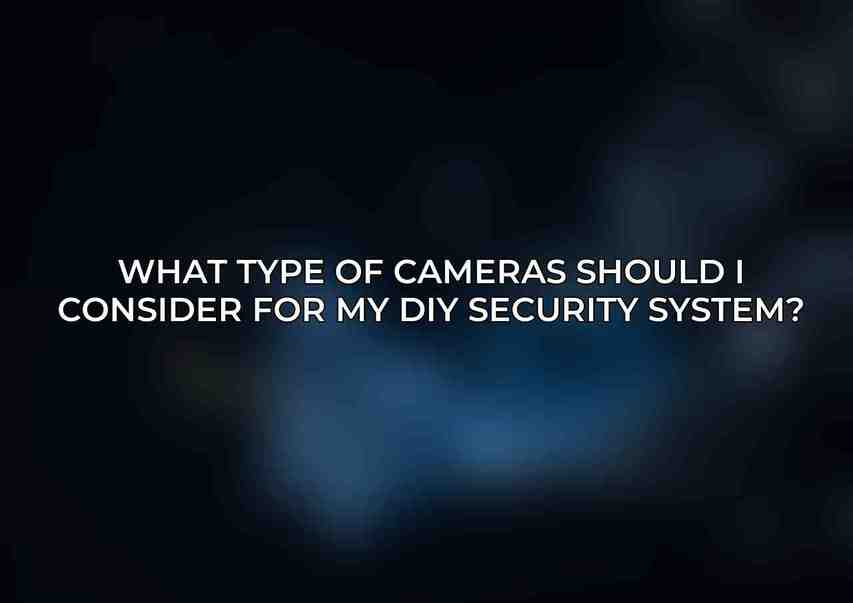 What type of cameras should I consider for my DIY security system?