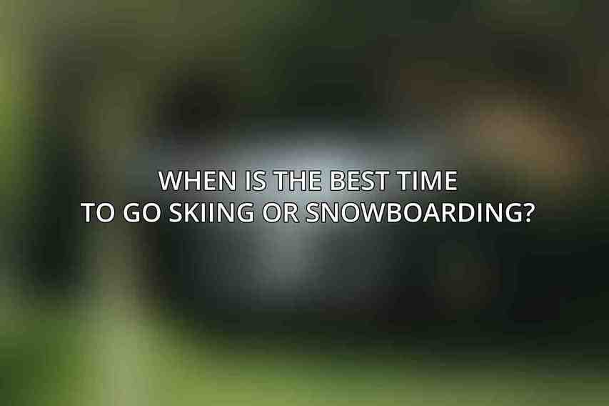 When is the best time to go skiing or snowboarding?