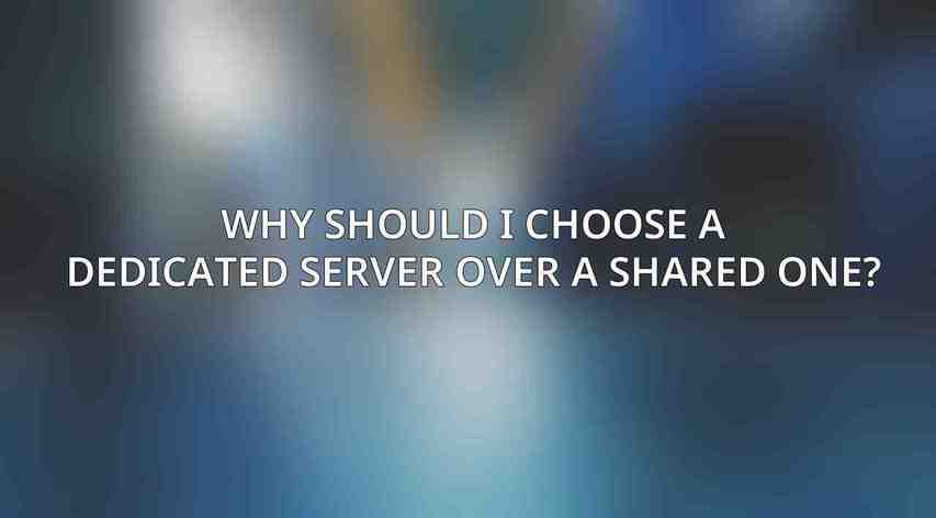 Why should I choose a dedicated server over a shared one?