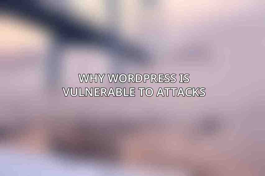 Why WordPress is Vulnerable to Attacks