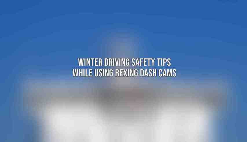 Winter Driving Safety Tips While Using Rexing Dash Cams