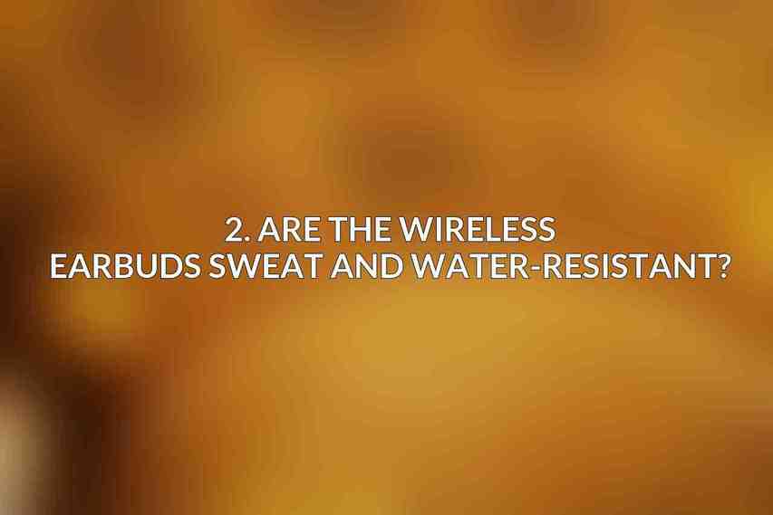 2. Are the wireless earbuds sweat and water-resistant?