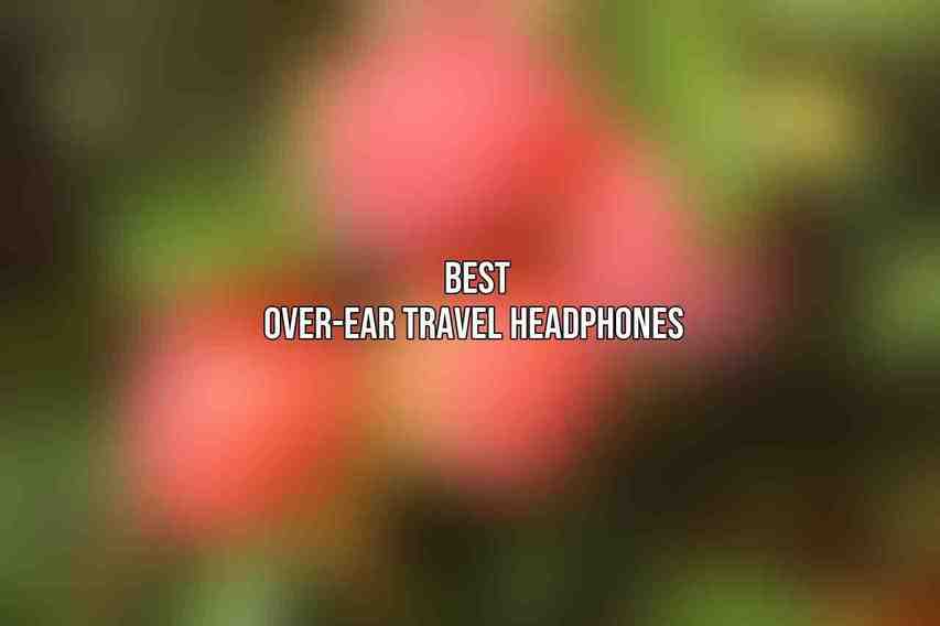  Best Over-Ear Travel Headphones
