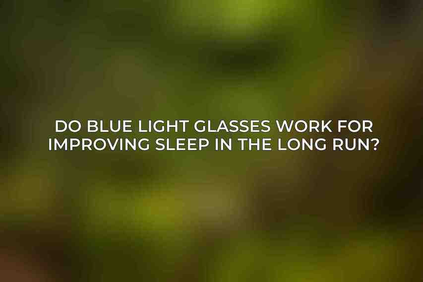 Do blue light glasses work for improving sleep in the long run?