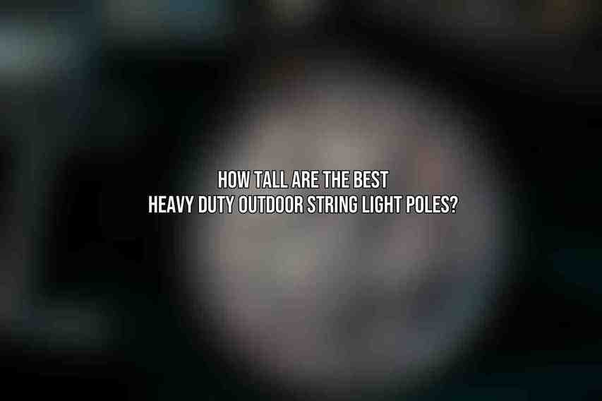 How tall are the best heavy duty outdoor string light poles?
