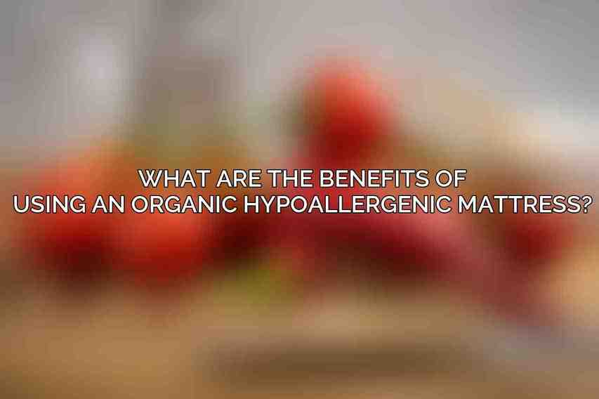 What are the benefits of using an organic hypoallergenic mattress?