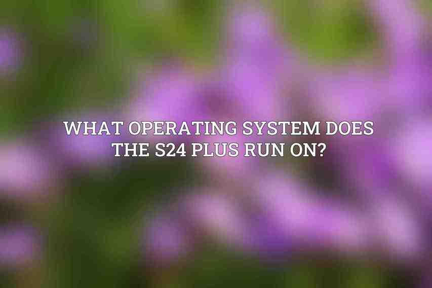 What operating system does the S24 Plus run on?