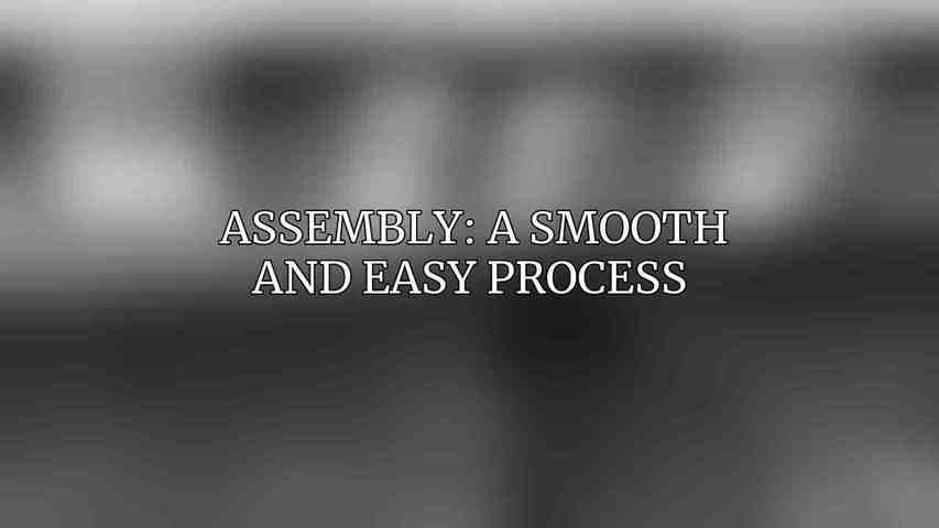 Assembly: A Smooth and Easy Process 