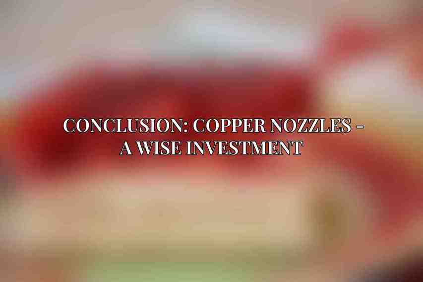 Conclusion: Copper Nozzles - A Wise Investment 