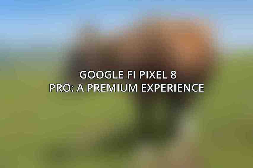 Google Fi Pixel 8 Pro: A Premium Experience 